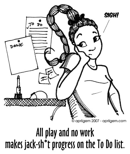 All play and no work makes jackshit progress on the To Do list.